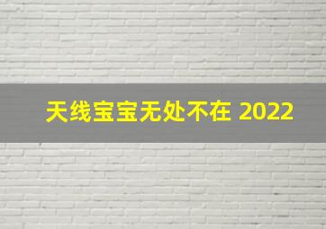 天线宝宝无处不在 2022